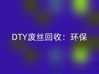 DTY廢絲回收：環保與經濟效益的雙贏-滌綸廢絲回收廠家