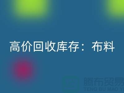 高價回收庫存：布料，面料，輔料，服裝，讓你的尾貨成為財富