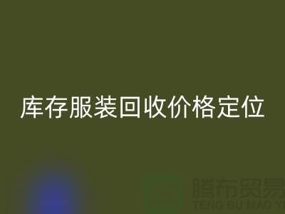 庫存服裝回收價格定位需考慮哪些因素-深圳回收庫存服裝公司