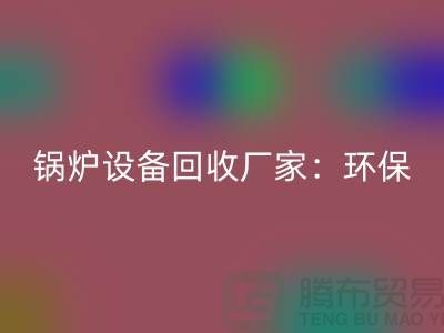 鍋爐設備回收廠家：環保與經濟效益的完美結合-蒸汽設備回收公司