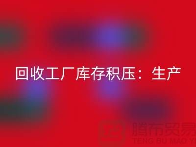 回收工廠庫存積壓：解決了生產和供應鏈的效率-上海騰布貿易