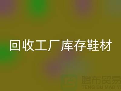 回收工廠庫存鞋材：環保與經濟的雙重效益-上海騰布貿易