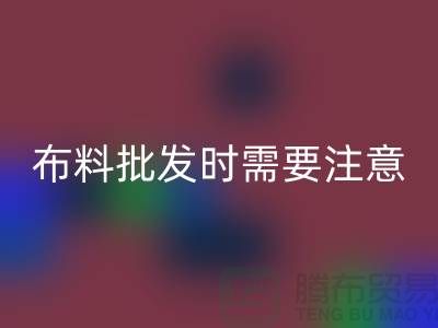 批發(fā)布料市場(chǎng)，布料批發(fā)時(shí)需要注意哪些事項(xiàng)_布料批發(fā)價(jià)格