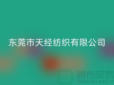 東莞市天經紡織有限公司_梭織面料印染廠家