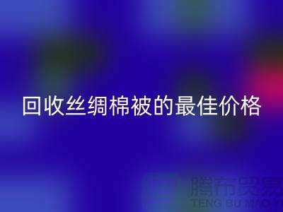 節(jié)省成本，回收絲綢棉被的最佳價格！