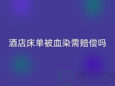 酒店床單被血染，會原價賠償嗎？