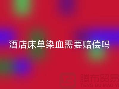 酒店床單染血退房后還需要賠償嗎？