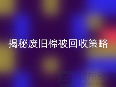 揭秘廢舊棉被回收市場的最佳價格策略
