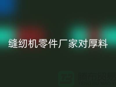 縫紉機零件廠家對厚料的銷路分析-長期縫紉機回收-回收縫紉機價格