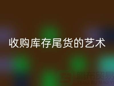 收購庫存尾貨的藝術：掌握話術技巧，提升銷售業(yè)績-義烏庫存回收 