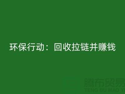綠色環保行動：回收拉鏈并賺錢！一噸拉鏈的經濟價值