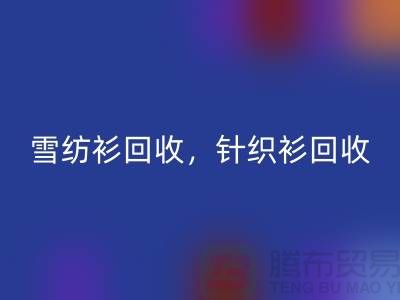 雪紡衫回收，針織衫回收，羊毛衫回收，上海庫存服裝回收公司