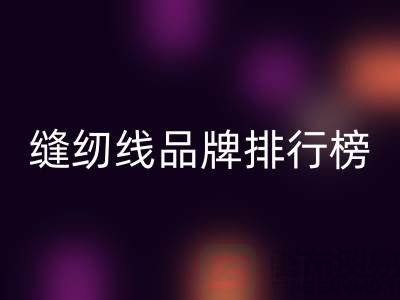 縫紉線品牌排行榜前十名有哪些牌子