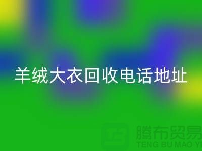 羊絨大衣回收電話地址查詢@上海騰布貿(mào)易有限公司