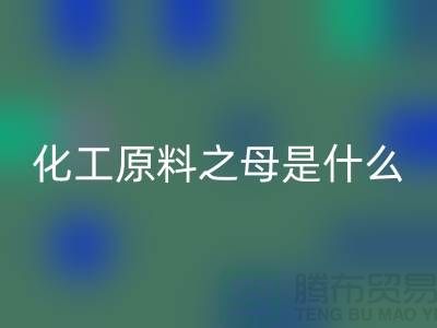 化工原料之母的是什么材料