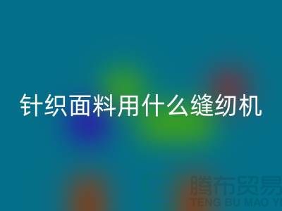 針織面料用什么縫紉機好用