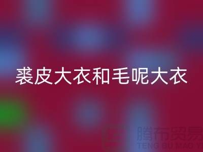 裘皮大衣和毛呢大衣用什么布料好_大量收購庫存服裝尾貨公司