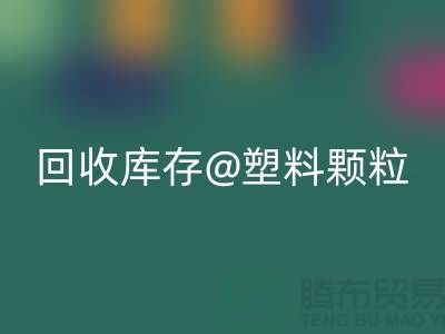 上海創意回收庫存塑料顆粒，打造綠色未來