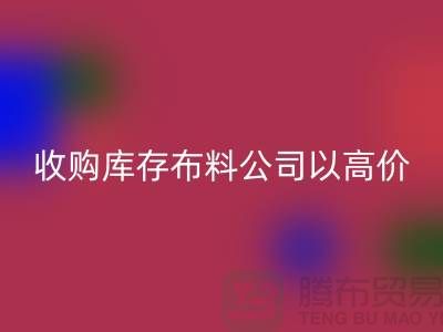 收購庫存布料公司以高價改變不景氣現狀_首先“上海騰布”