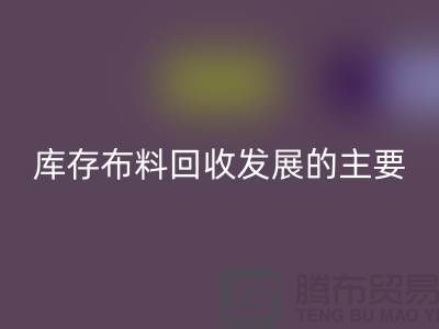 庫存布料回收發(fā)展的主要因素有哪些-上海庫存布料回收公司
