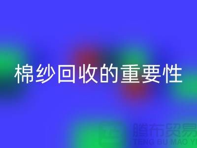 上海棉紗回收公司：了解棉紗回收的重要性與價值