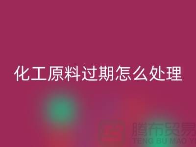 化工原料過期了怎么處理好，怎么才安全