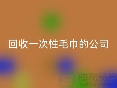 回收一次性毛巾的公司有哪些名字和地址-上海騰布貿(mào)易