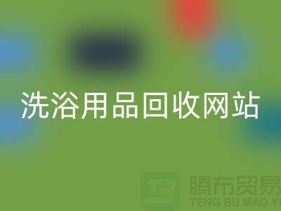 二手洗浴用品回收網(wǎng)站有哪些——推薦：上海騰布貿(mào)易