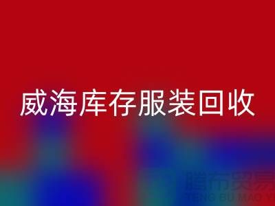 威海庫存服裝回收電話大揭秘：高價收購，讓閑置服裝變現更簡單！