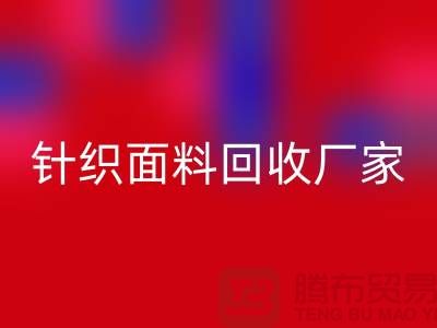 環(huán)保優(yōu)選：選擇針織面料回收廠家的三大理由