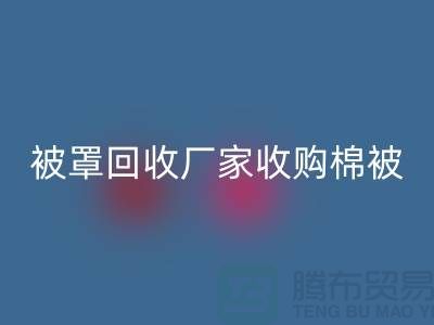 床單被罩回收廠家經營包括棉被嗎？@上海光頭庫存回收公司