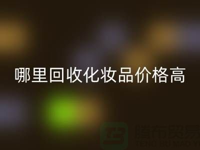 哪個(gè)平臺(tái)回收化妝品價(jià)格高一些？（上海騰布貿(mào)易）