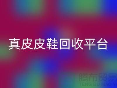 真皮皮鞋回收平臺哪個好，優勢是什么——上海騰布貿易公司
