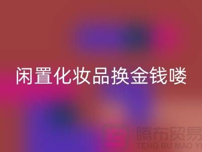 化妝品回收新風尚，閑置化妝品換金錢——上海騰布貿易