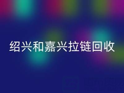 尋找浙江附近，紹興和嘉興地區(qū)，衣服拉鏈有人收購嗎？