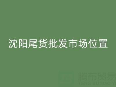 沈陽尾貨批發(fā)市場在哪里？全攻略：位置、優(yōu)勢與采購技巧
