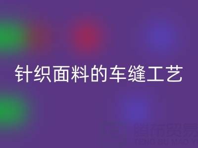 針織面料的車縫工藝要求有哪些——廣州布料批發(fā)市場