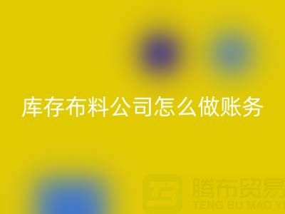 收購庫存布料公司怎么做賬務處理——上海騰布貿易公司