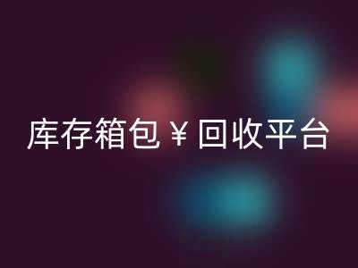 品牌箱包回收、名牌包包回收、二手包包回收——庫存箱包回收平臺
