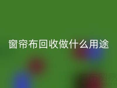 窗簾布回收可以做什么用途