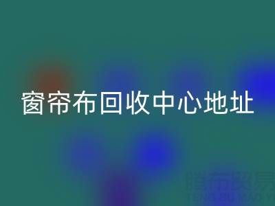 紹興窗簾布回收中心地址在哪里以及電話號碼
