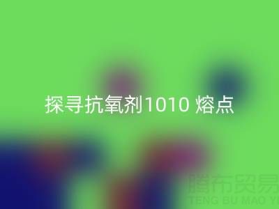 探尋抗氧劑1010 熔點：直接染料回收背后的關(guān)鍵奧秘