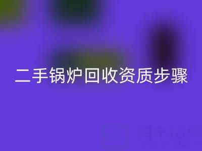 二手鍋爐回收資質(zhì)以及步驟，需要了解的事項