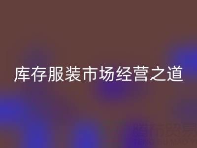 上海收購庫存服裝市場經(jīng)營之道，值得學(xué)習(xí)