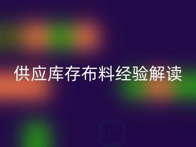 浙江供應庫存布料經驗解讀，讓你在這個行業不走彎路