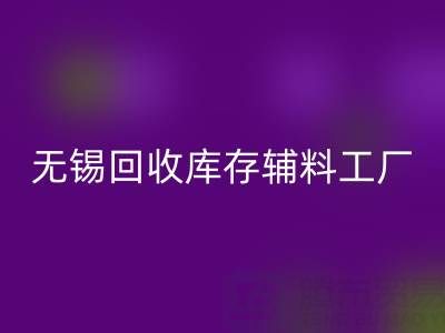 無錫回收庫存輔料工廠方便快捷，適合長久合作