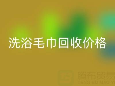 二手洗浴毛巾回收價格解析及正規(guī)回收渠道指南