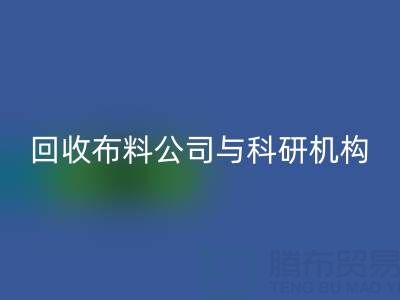 回收布料公司與科研機構的合作新模式探索