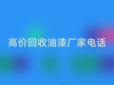 高價回收油漆，尋找靠譜廠家？聯系方式及電話全揭秘