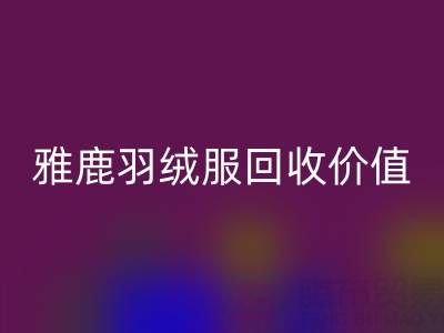 雅鹿羽絨服品質(zhì)與回收指南：從挑選到價值延續(xù)